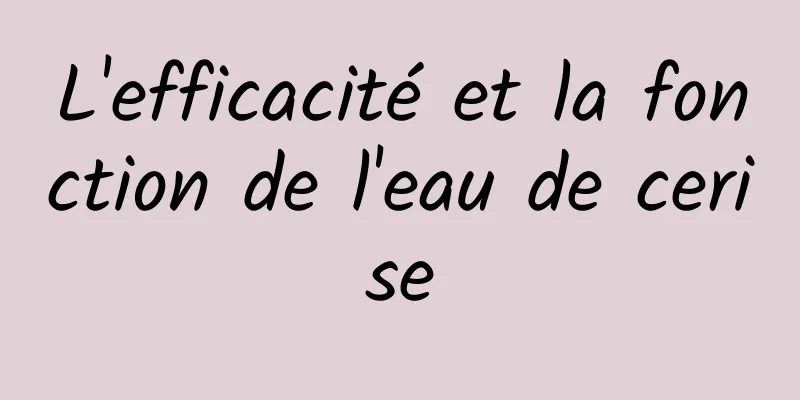 L'efficacité et la fonction de l'eau de cerise