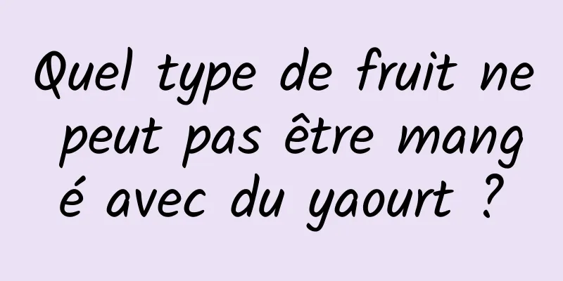 Quel type de fruit ne peut pas être mangé avec du yaourt ?