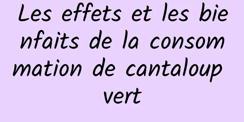 Les effets et les bienfaits de la consommation de cantaloup vert