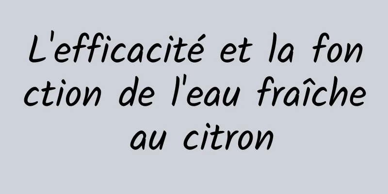 L'efficacité et la fonction de l'eau fraîche au citron