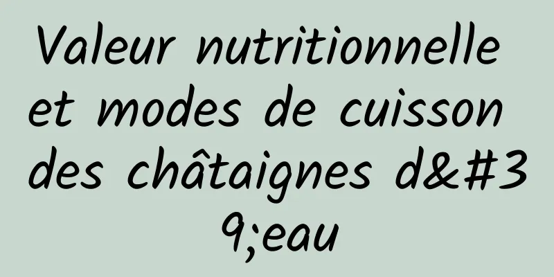 Valeur nutritionnelle et modes de cuisson des châtaignes d'eau