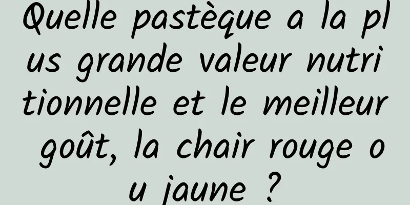 Quelle pastèque a la plus grande valeur nutritionnelle et le meilleur goût, la chair rouge ou jaune ?