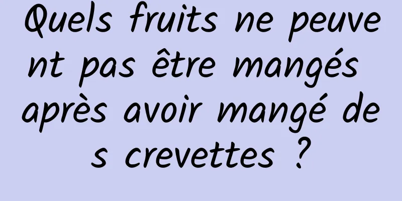 Quels fruits ne peuvent pas être mangés après avoir mangé des crevettes ?