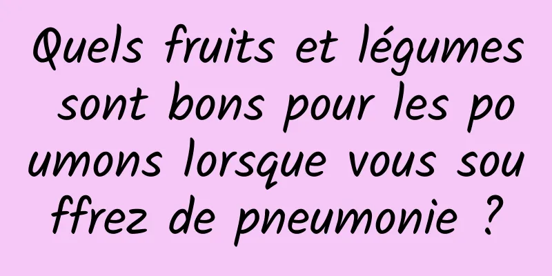 Quels fruits et légumes sont bons pour les poumons lorsque vous souffrez de pneumonie ?