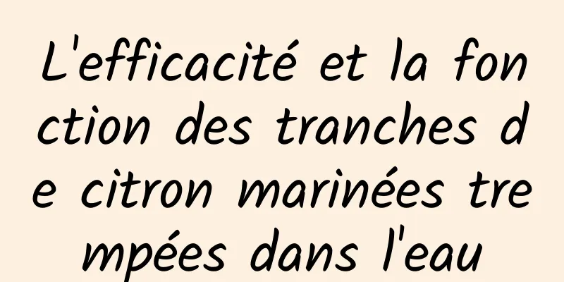 L'efficacité et la fonction des tranches de citron marinées trempées dans l'eau