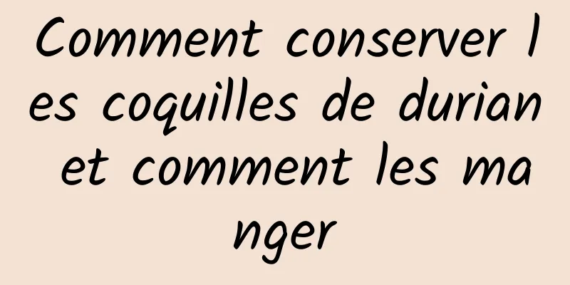 Comment conserver les coquilles de durian et comment les manger