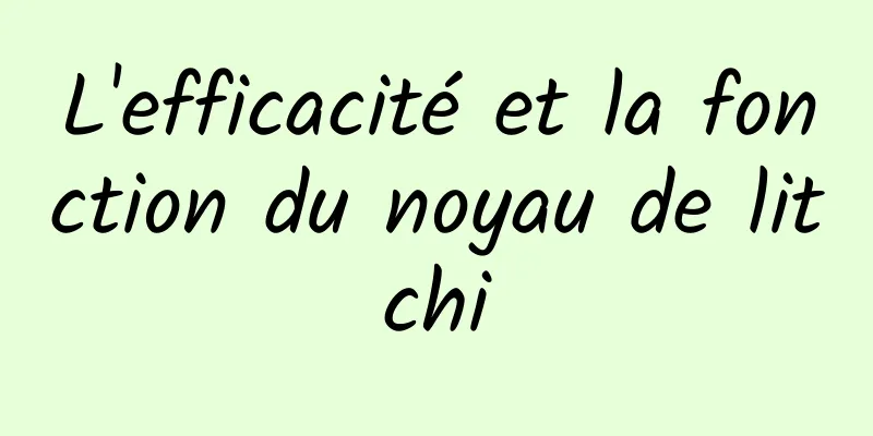 L'efficacité et la fonction du noyau de litchi