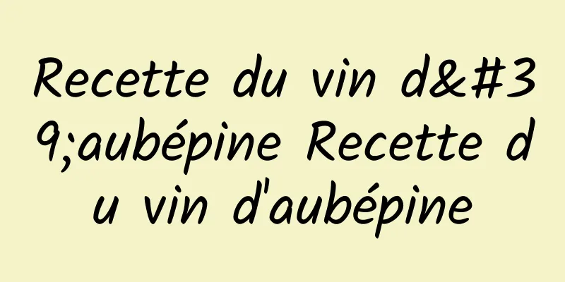 Recette du vin d'aubépine Recette du vin d'aubépine