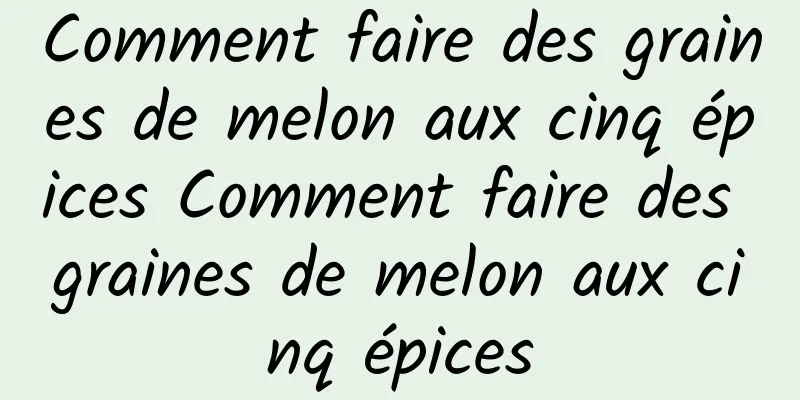 Comment faire des graines de melon aux cinq épices Comment faire des graines de melon aux cinq épices