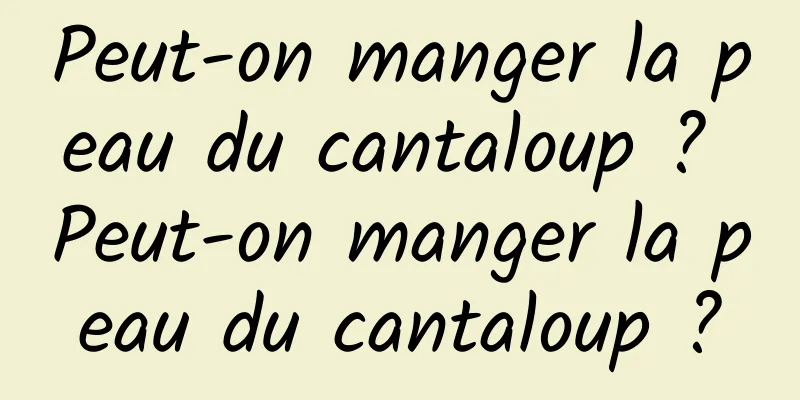 Peut-on manger la peau du cantaloup ? Peut-on manger la peau du cantaloup ?