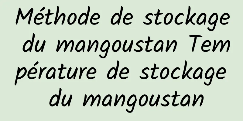 Méthode de stockage du mangoustan Température de stockage du mangoustan