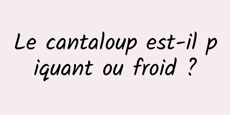 Le cantaloup est-il piquant ou froid ?