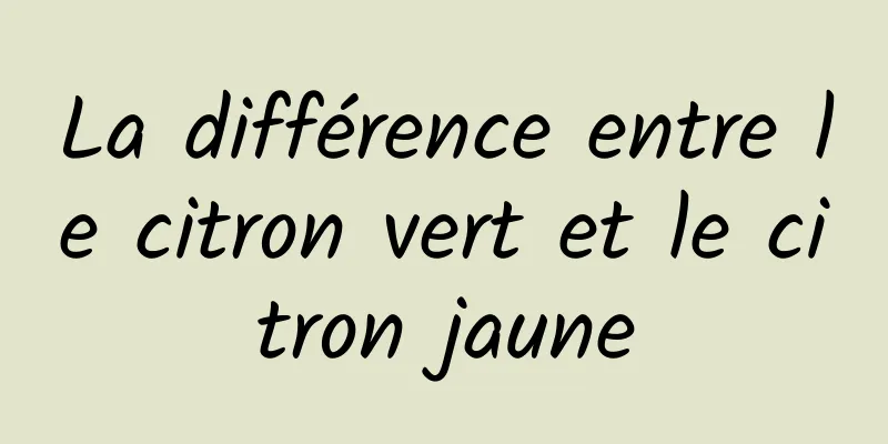 La différence entre le citron vert et le citron jaune