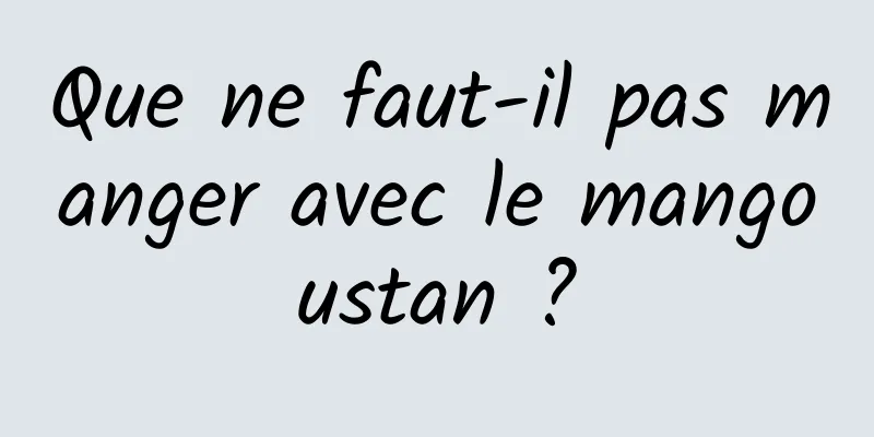 Que ne faut-il pas manger avec le mangoustan ?