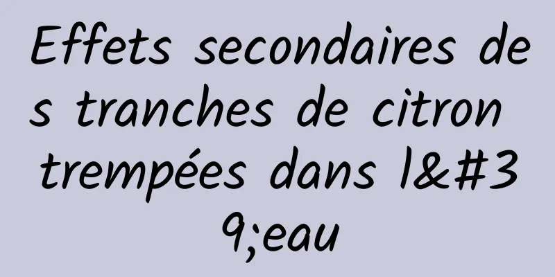 Effets secondaires des tranches de citron trempées dans l'eau