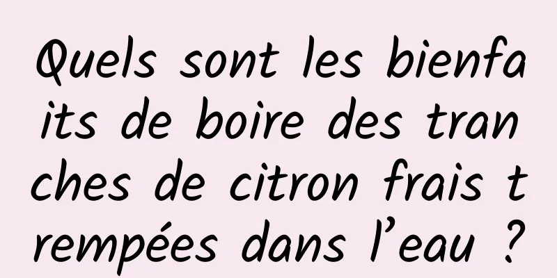 Quels sont les bienfaits de boire des tranches de citron frais trempées dans l’eau ?