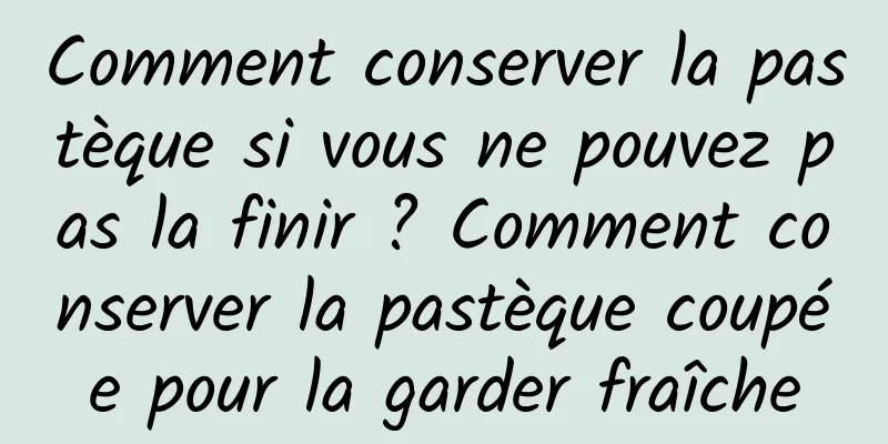 Comment conserver la pastèque si vous ne pouvez pas la finir ? Comment conserver la pastèque coupée pour la garder fraîche