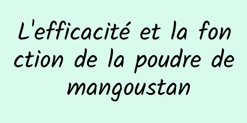 L'efficacité et la fonction de la poudre de mangoustan