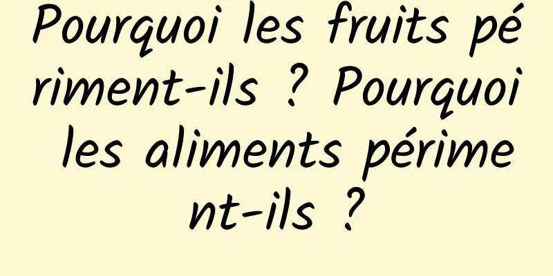 Pourquoi les fruits périment-ils ? Pourquoi les aliments périment-ils ?