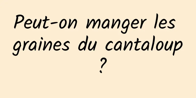 Peut-on manger les graines du cantaloup ?