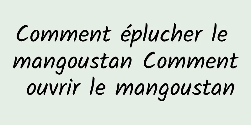 Comment éplucher le mangoustan Comment ouvrir le mangoustan