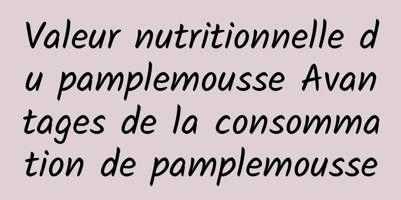 Valeur nutritionnelle du pamplemousse Avantages de la consommation de pamplemousse