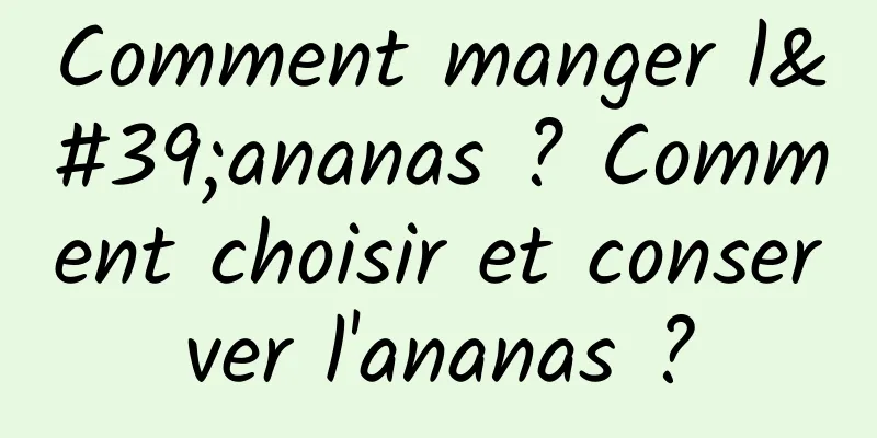 Comment manger l'ananas ? Comment choisir et conserver l'ananas ?