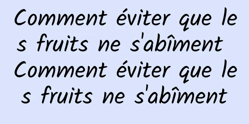 Comment éviter que les fruits ne s'abîment Comment éviter que les fruits ne s'abîment