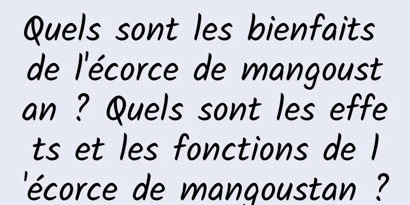 Quels sont les bienfaits de l'écorce de mangoustan ? Quels sont les effets et les fonctions de l'écorce de mangoustan ?