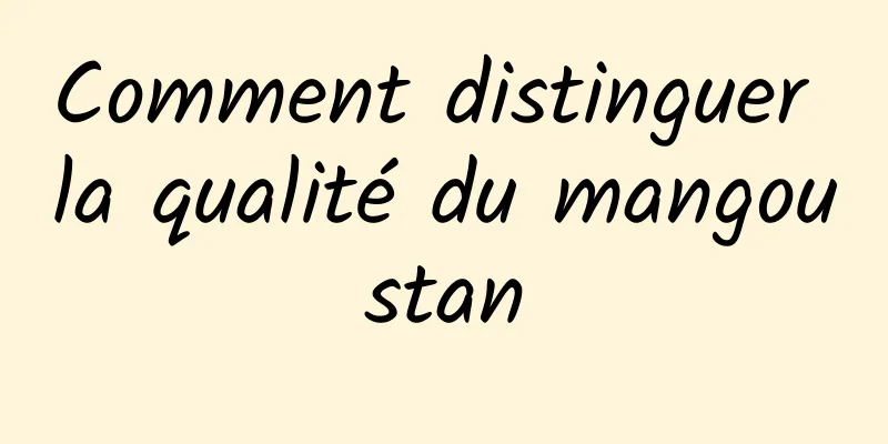 Comment distinguer la qualité du mangoustan