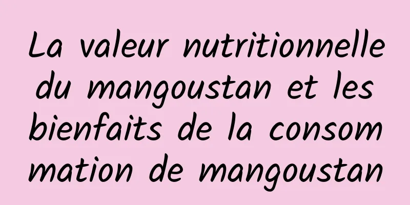 La valeur nutritionnelle du mangoustan et les bienfaits de la consommation de mangoustan