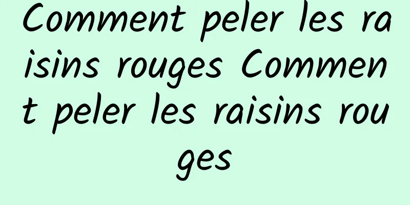 Comment peler les raisins rouges Comment peler les raisins rouges