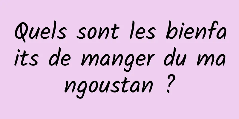 Quels sont les bienfaits de manger du mangoustan ?