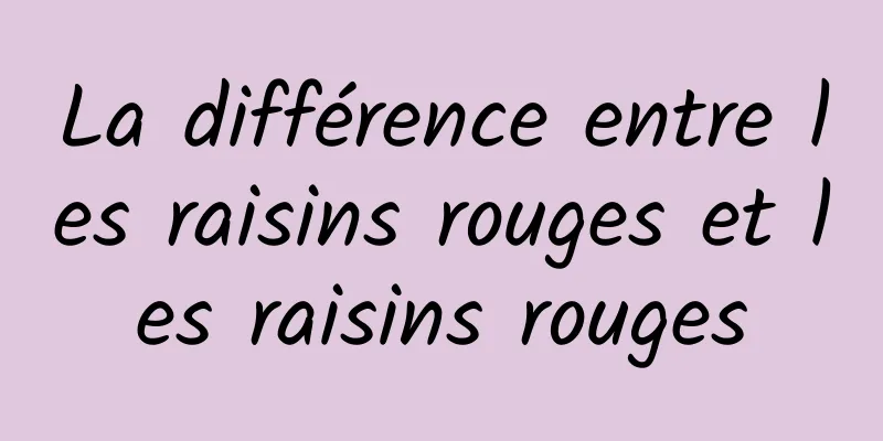 La différence entre les raisins rouges et les raisins rouges