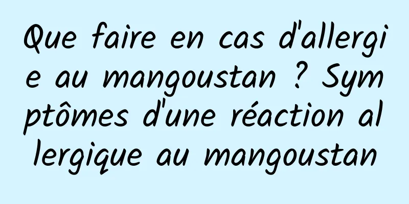 Que faire en cas d'allergie au mangoustan ? Symptômes d'une réaction allergique au mangoustan