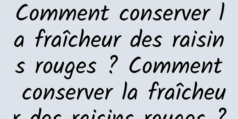 Comment conserver la fraîcheur des raisins rouges ? Comment conserver la fraîcheur des raisins rouges ?