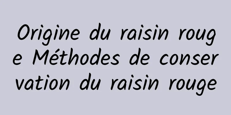 Origine du raisin rouge Méthodes de conservation du raisin rouge