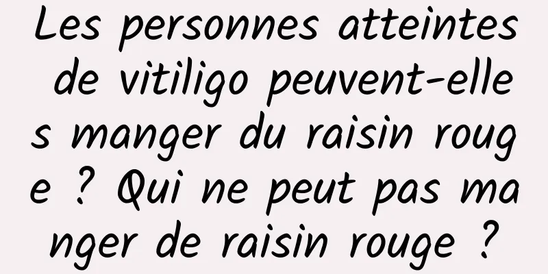 Les personnes atteintes de vitiligo peuvent-elles manger du raisin rouge ? Qui ne peut pas manger de raisin rouge ?