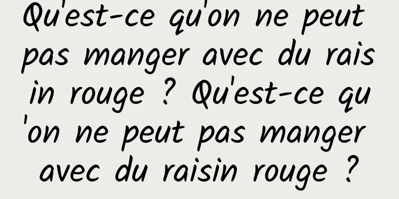 Qu'est-ce qu'on ne peut pas manger avec du raisin rouge ? Qu'est-ce qu'on ne peut pas manger avec du raisin rouge ?