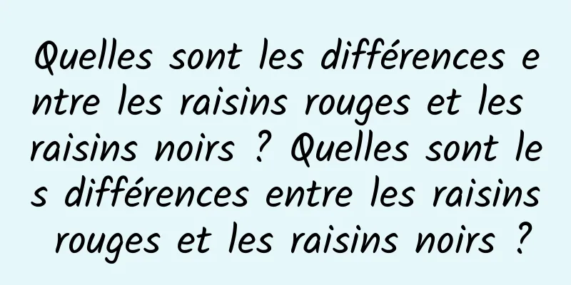 Quelles sont les différences entre les raisins rouges et les raisins noirs ? Quelles sont les différences entre les raisins rouges et les raisins noirs ?