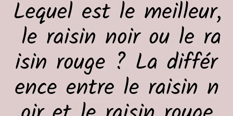 Lequel est le meilleur, le raisin noir ou le raisin rouge ? La différence entre le raisin noir et le raisin rouge