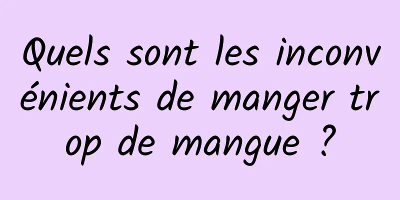 Quels sont les inconvénients de manger trop de mangue ?