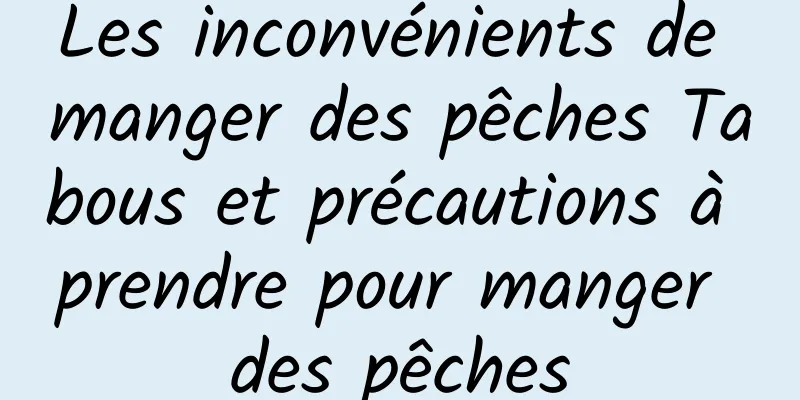 Les inconvénients de manger des pêches Tabous et précautions à prendre pour manger des pêches