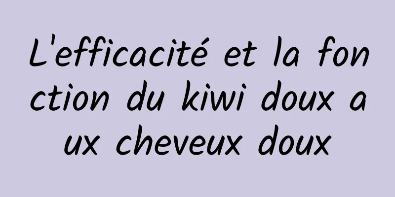 L'efficacité et la fonction du kiwi doux aux cheveux doux