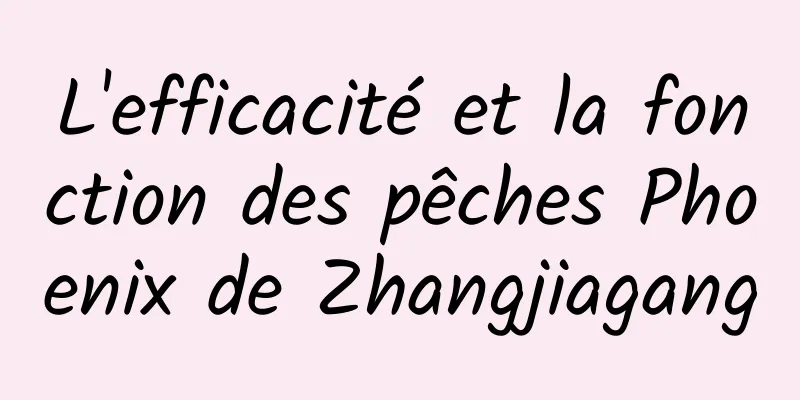 L'efficacité et la fonction des pêches Phoenix de Zhangjiagang