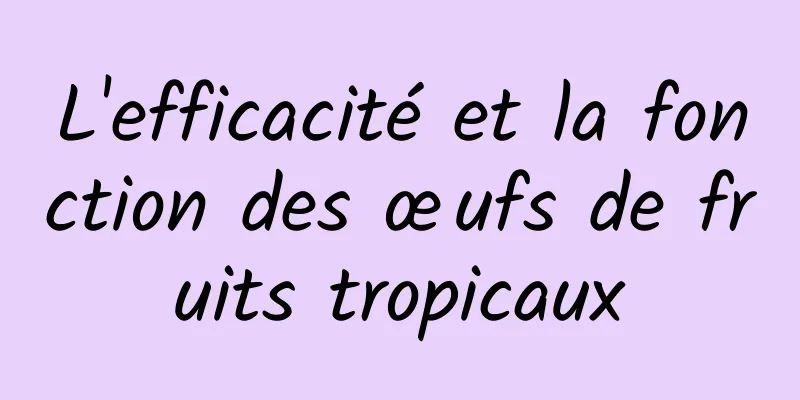 L'efficacité et la fonction des œufs de fruits tropicaux