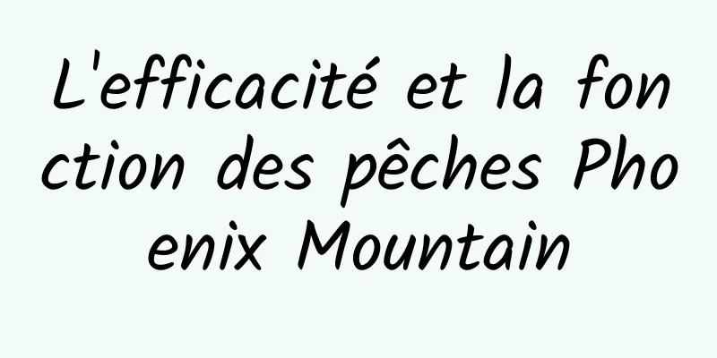 L'efficacité et la fonction des pêches Phoenix Mountain