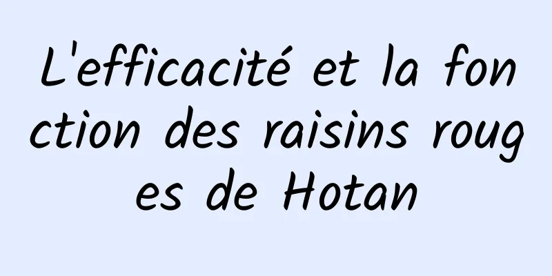 L'efficacité et la fonction des raisins rouges de Hotan