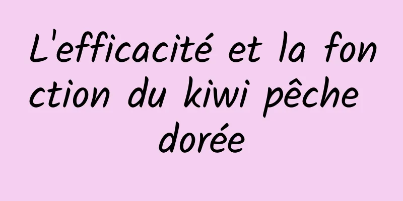 L'efficacité et la fonction du kiwi pêche dorée