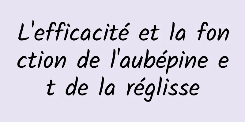 L'efficacité et la fonction de l'aubépine et de la réglisse